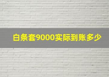 白条套9000实际到账多少