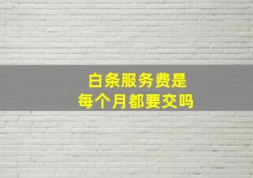 白条服务费是每个月都要交吗