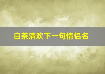 白茶清欢下一句情侣名