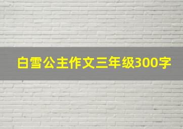 白雪公主作文三年级300字