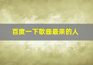 百度一下歌曲最亲的人