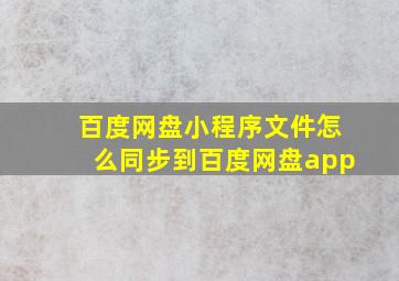 百度网盘小程序文件怎么同步到百度网盘app