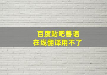 百度贴吧兽语在线翻译用不了