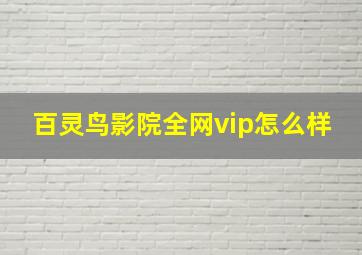 百灵鸟影院全网vip怎么样