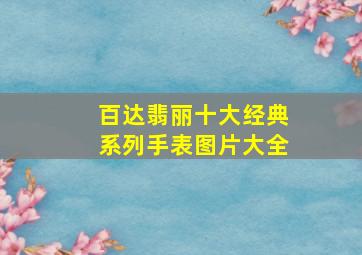 百达翡丽十大经典系列手表图片大全