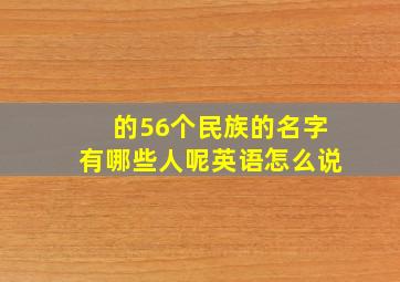 的56个民族的名字有哪些人呢英语怎么说