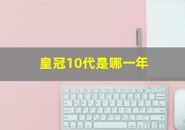 皇冠10代是哪一年