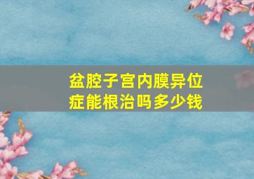 盆腔子宫内膜异位症能根治吗多少钱