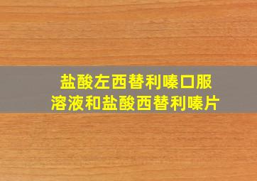 盐酸左西替利嗪口服溶液和盐酸西替利嗪片