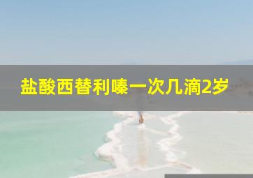 盐酸西替利嗪一次几滴2岁