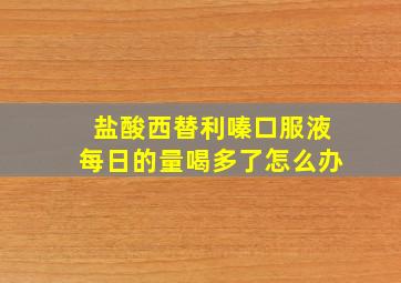 盐酸西替利嗪口服液每日的量喝多了怎么办