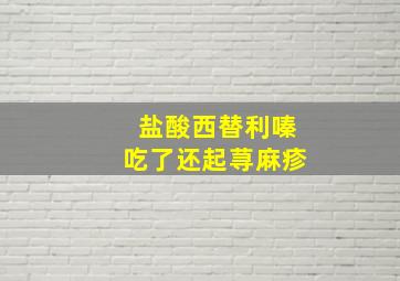 盐酸西替利嗪吃了还起荨麻疹