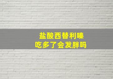 盐酸西替利嗪吃多了会发胖吗