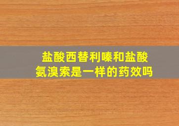 盐酸西替利嗪和盐酸氨溴索是一样的药效吗