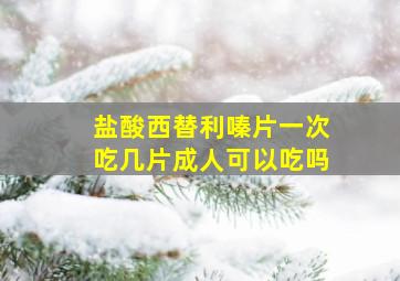 盐酸西替利嗪片一次吃几片成人可以吃吗