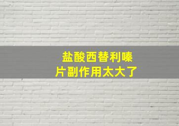 盐酸西替利嗪片副作用太大了