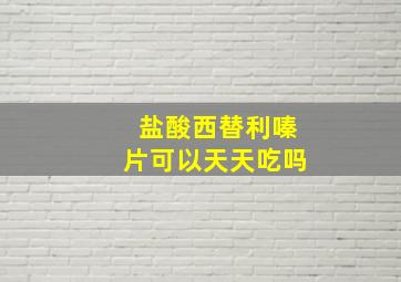 盐酸西替利嗪片可以天天吃吗