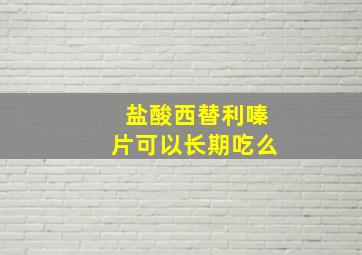 盐酸西替利嗪片可以长期吃么