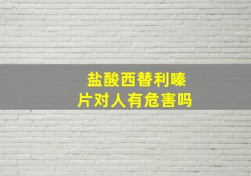 盐酸西替利嗪片对人有危害吗