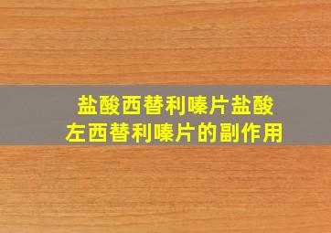 盐酸西替利嗪片盐酸左西替利嗪片的副作用