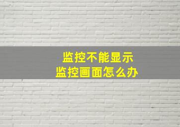 监控不能显示监控画面怎么办