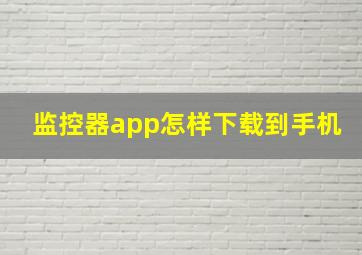 监控器app怎样下载到手机