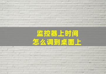 监控器上时间怎么调到桌面上