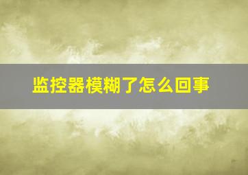 监控器模糊了怎么回事