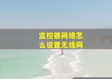 监控器网络怎么设置无线网