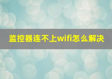 监控器连不上wifi怎么解决