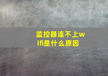 监控器连不上wifi是什么原因