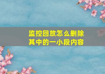 监控回放怎么删除其中的一小段内容