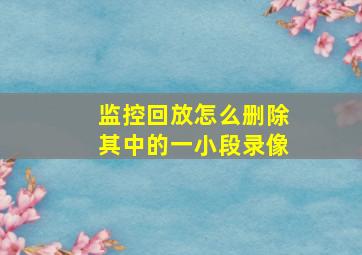 监控回放怎么删除其中的一小段录像