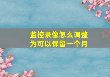 监控录像怎么调整为可以保留一个月