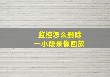 监控怎么删除一小段录像回放