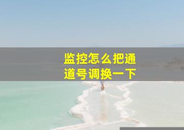 监控怎么把通道号调换一下