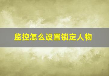 监控怎么设置锁定人物