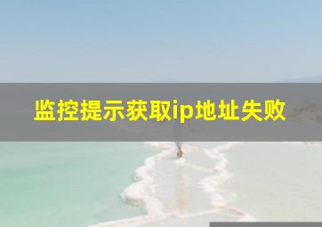 监控提示获取ip地址失败