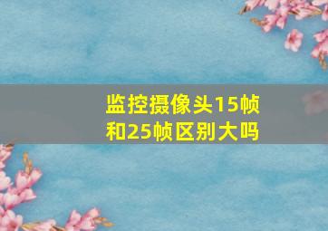 监控摄像头15帧和25帧区别大吗