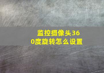 监控摄像头360度旋转怎么设置