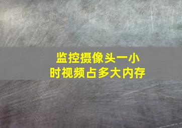 监控摄像头一小时视频占多大内存