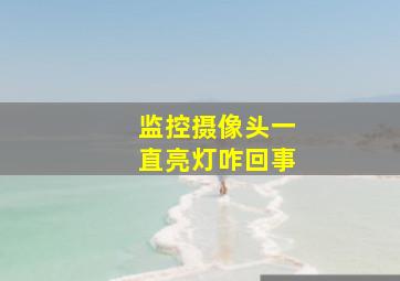 监控摄像头一直亮灯咋回事