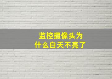 监控摄像头为什么白天不亮了