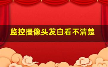 监控摄像头发白看不清楚