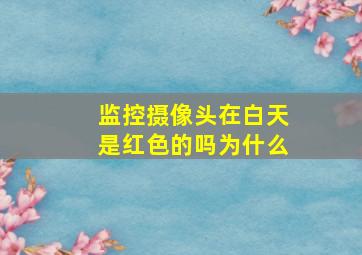 监控摄像头在白天是红色的吗为什么