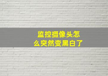 监控摄像头怎么突然变黑白了