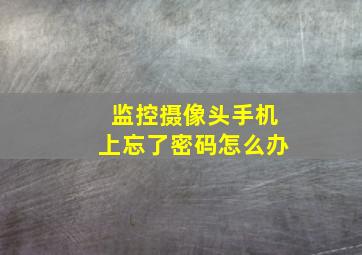 监控摄像头手机上忘了密码怎么办