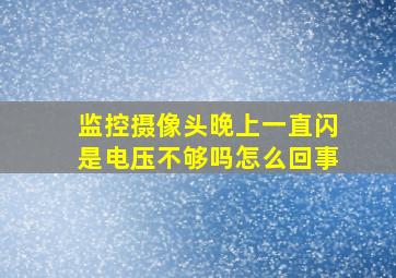 监控摄像头晚上一直闪是电压不够吗怎么回事