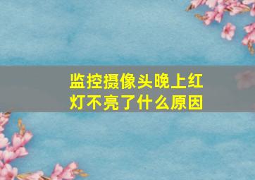 监控摄像头晚上红灯不亮了什么原因