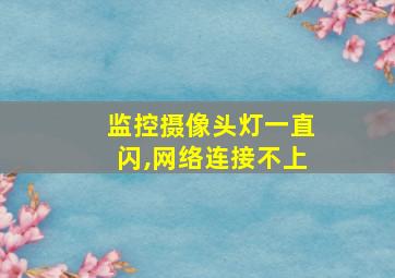 监控摄像头灯一直闪,网络连接不上